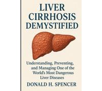Liver Cirrhosis Demystified: Understanding, Preventing, and Managing One of the World’s Most Dangerous Liver Diseases