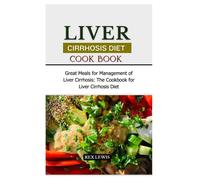 Liver Cirrhosis Diet Cook Book: Great Meals For Management Of Liver Cirrhosis: The Cookbook For Liver Cirrhosis Diet
