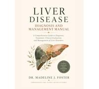Liver Disease Diagnosis and Management Manual: A Comprehensive Guide to Diagnosis, Treatment, Clinical Evaluation, and Management of Liver Disorders