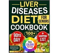 Liver Disease Diet Cookbook for Seniors: Nourishing Recipes and a 3-Month Meal Plans for Gentle, Flavorful Meals That Support Energy, Wellness, and Vital Organ Health