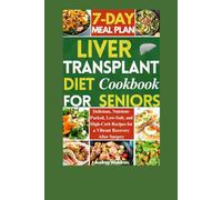 Liver Transplant Diet Cookbook For Seniors: Delicious, Nutrient-Packed, Low-Salt, and High-Carb Recipes for a Vibrant Recovery After Surgery