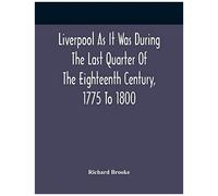 Liverpool As It Was During The Last Quarter Of The Eighteenth Century, 1775 To 1800