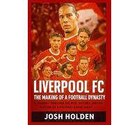 Liverpool FC: The Making of a Football Dynasty: A Journey Through the Rise, History, and Evolution of a Premier League Giant