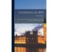 Liverpool In 1859: The Port & Town Of Liverpool, And The Harbour, Docks, And Commerce Of The Mersey, In 1859