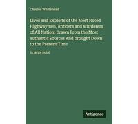 Lives and Exploits of the Most Noted Highwaymen, Robbers and Murderers of All Nation; Drawn From the Most authentic Sources And brought Down to the Present Time: in large print