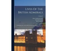 Lives Of The British Admirals: Containing Also A New And Accurate Naval History, From The Earliest Periods; Volume 5