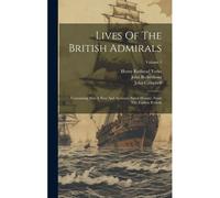 Lives Of The British Admirals: Containing Also A New And Accurate Naval History, From The Earliest Periods; Volume 1