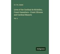 Lives of the Cardinal de Richelieu, Count Oxenstiern--Count Olivarez and Cardinal Mazarin: Vol. 2