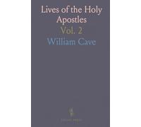 Lives of the Holy Apostles: And the Two Evangelists St. Mark and Luke; Discourse Concerning the Three Dispensations