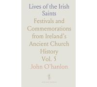 Lives of the Irish Saints: Festivals and Commemorations from Ireland's Ancient Church History