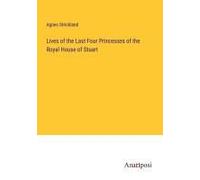 Lives Of The Last Four Princesses Of The Royal House Of Stuart