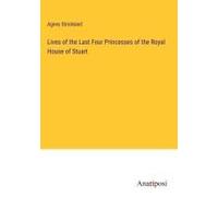 Lives Of The Last Four Princesses Of The Royal House Of Stuart