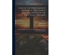 Lives Of The Most Eminent Fathers Of The Church That Flourished In The First Four Centuries: With An Historical Account Of The State Of Paganism Under