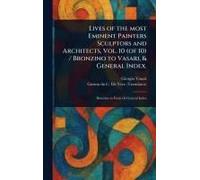 Lives Of The Most Eminent Painters Sculptors And Architects, Vol. 10 (Of 10) / Bronzino To Vasari, & General Index.