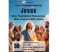 Lives Transformed by Jesus New Testament Characters Who Inspire Faith Today: 50 Bible Characters, Sermons, Devotional Applications, Bible Studies