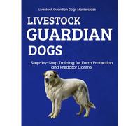 Livestock Guardian Dogs Masterclass : Step-by-Step Training for Farm Protection and Predator Control