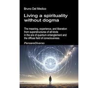 Living a spirituality without dogma: The meaning, experience, and liberation from superstructures of all kinds in the era of quantum entanglement and the diffuse field of consciousness.