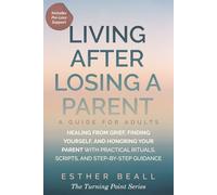 LIVING AFTER LOSING A PARENT a Guide for Adults: Healing from Grief, Finding Yourself, and Honoring Your Parent- With Practical Rituals, Scripts, and Step-by-Step Guidance (Includes Pre-Loss Support)