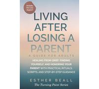 LIVING AFTER LOSING A PARENT a Guide for Adults: Healing from Grief, Finding Yourself, and Honoring Your Parent- With Practical Rituals, Scripts, and Step-by-Step Guidance (Includes Pre-Loss Support)