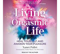 Living an Orgasmic Life: Heal Yourself and Awaken Your Pleasure