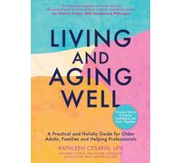 Living and Aging Well: A Practical and Holistic Guide for Older Adults, Families and Helping Professionals