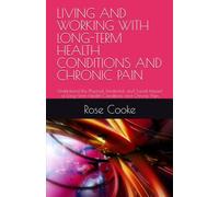 LIVING AND WORKING WITH LONG-TERM HEALTH CONDITIONS AND CHRONIC PAIN: Understand the Physical, Emotional, and Social Impact of Long-Term Health Conditions and Chronic Pain