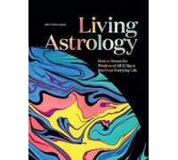 Living Astrology: How to Weave the Wisdom of All 12 Signs into Your Everyday Life