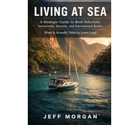Living at Sea: A Strategic Guide to Boat Selection, Autonomy, Security, and International Reality: What It Actually Takes to Leave Land