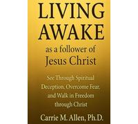 LIVING AWAKE as a follower of Jesus Christ: See Through Spiritual Deception, Overcome Fear, and Walk in Freedom through Christ