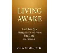 LIVING AWAKE: Break Free from Manipulation and Fear to Find Clarity and Freedom
