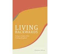Living Backwards: Living in Light of the Coming Kingdom
