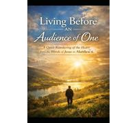 Living Before an Audience of One: A Quiet Reordering of the Heart from the Words of Jesus in Matthew 6