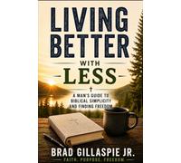 Living Better With Less: Man's Guide to Biblical Simplicity and Finding Freedom