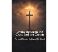 Living Between the Cross and the Crown: The Last Things for the Hope of The Church