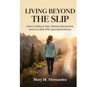 Living Beyond The Slip: How to Reduce Pain, Restore Movement, and Live Well With Spondylolisthesis