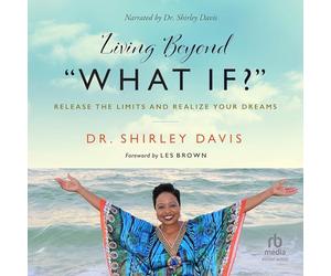 Living Beyond What If?: Release the Limits and Realize Your Dreams