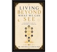 Living Beyond What We Can See: A Beginner's Guide to the Wisdom of Kabbalah