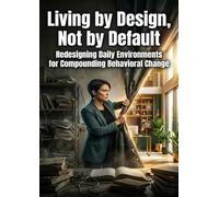 Living by Design, Not by Default: Redesigning Daily Environments for Compounding Behavioral Change