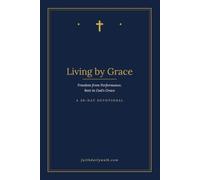 Living by Grace: Freedom from Performance, Rest in God's Grace