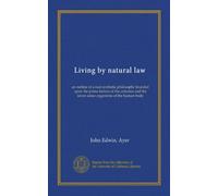 Living by natural law: an outline of a real synthetic philosophy founded upon the prime factors of the universe and the seven sense organisms of the human body