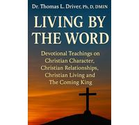 Living By The Word: Devotional Teachings on Christian Character, Christian Relationships, Christian Living and The Coming King