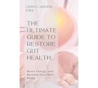 Living Candida-Free: The Ultimate Guide to Restore Gut Health, Boost Energy, and Reclaim Your Well-Being