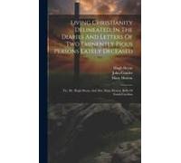 Living Christianity Delineated, In The Diaries And Letters Of Two Eminently Pious Persons Lately Deceased: Viz. Mr. Hugh Bryan, And Mrs. Mary Hutson,