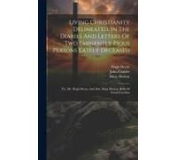 Living Christianity Delineated, In The Diaries And Letters Of Two Eminently Pious Persons Lately Deceased: Viz. Mr. Hugh Bryan, And Mrs. Mary Hutson,