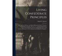 Living Confederate Principles a Heritage for All Time an Address Delivered by Lloyd T. Everett of Washington Camp No. 305 S. C. V. at the Reception by the Creative Media Partners LLCCreative Media Par