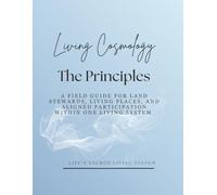 Living Cosmology: The Principles: A Field Guide for Land Stewards, Living Places, and Aligned Participation within One Living System