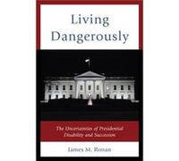 Living Dangerously: The Uncertainties Of Presidential Disability And Succession (Hardcover) James M Ronan, (Auteur)