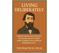Living Deliberately: Understanding and Applying the Major Ideas of Henry David Thoreau for a Simpler, Purposeful Life