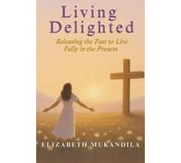 Living Delighted: Releasing the Past to Live Fully in the Present