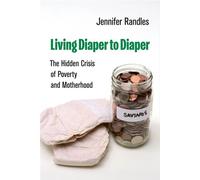 Living Diaper to Diaper The Hidden Crisis of Poverty and Motherhood - Jennifer Randles - University of California Press - ebook (ePub) - Livre